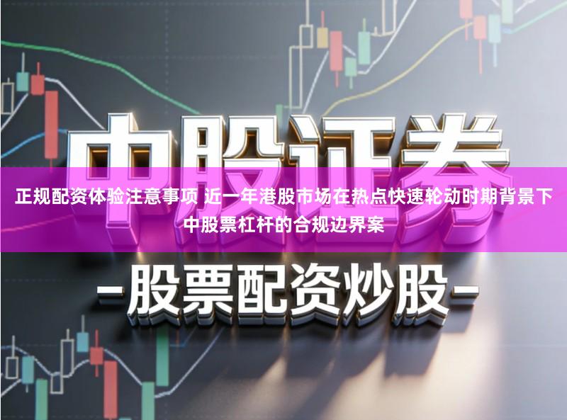 正规配资体验注意事项 近一年港股市场在热点快速轮动时期背景下中股票杠杆的合规边界案