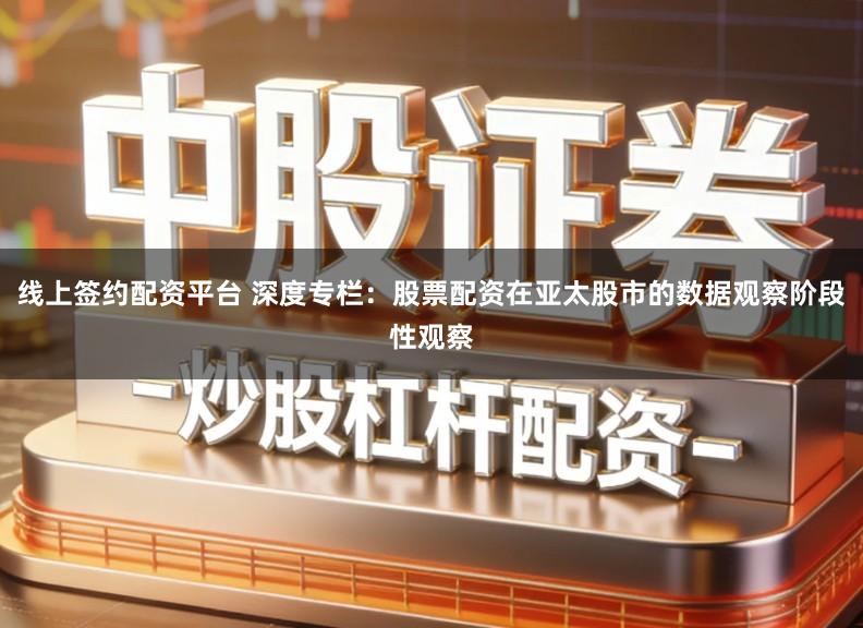 线上签约配资平台 深度专栏:股票配资在亚太股市的数据观察阶段性观察