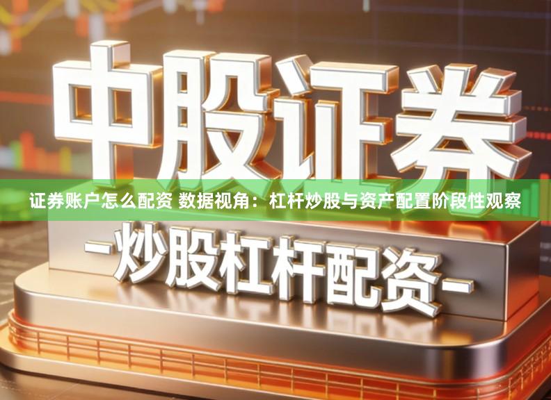 证券账户怎么配资 数据视角:杠杆炒股与资产配置阶段性观察