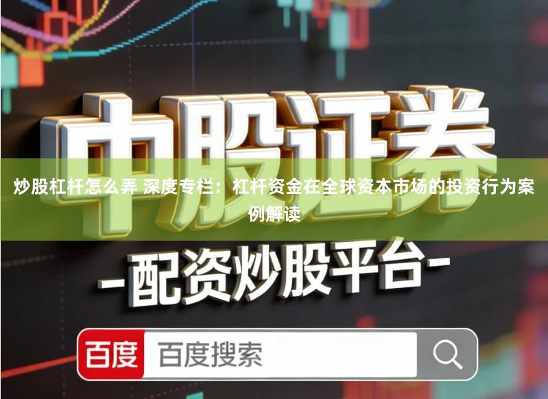 炒股杠杆怎么弄 深度专栏：杠杆资金在全球资本市场的投资行为案例解读