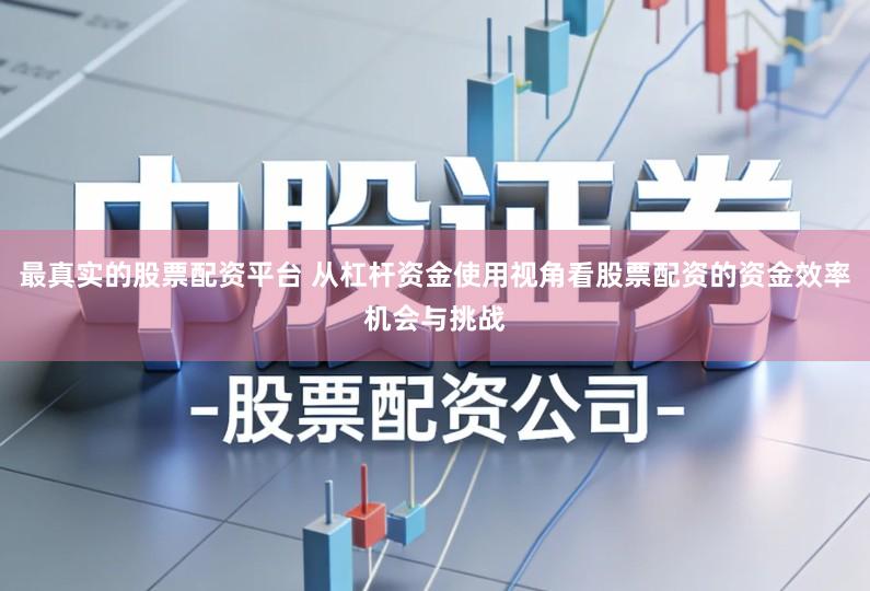 最真实的股票配资平台 从杠杆资金使用视角看股票配资的资金效率机会与挑战