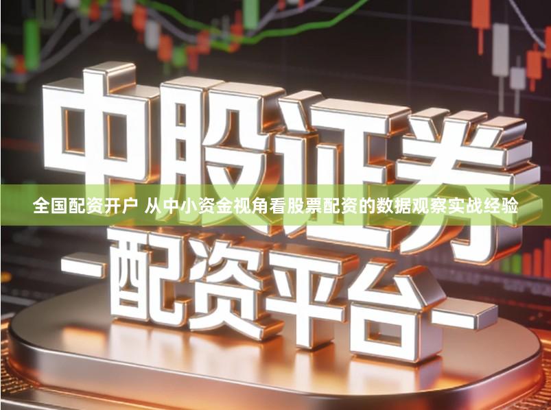 全国配资开户 从中小资金视角看股票配资的数据观察实战经验