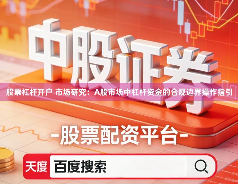 股票杠杆开户 市场研究:A股市场中杠杆资金的合规边界操作指引