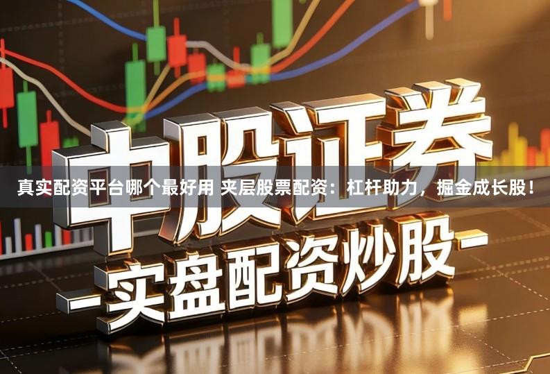 真实配资平台哪个最好用 夹层股票配资:杠杆助力,掘金成长股!