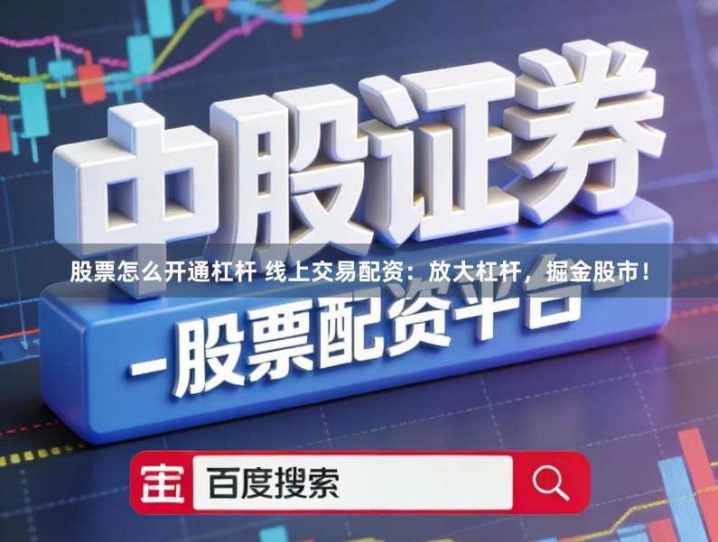股票怎么开通杠杆 线上交易配资:放大杠杆,掘金股市!