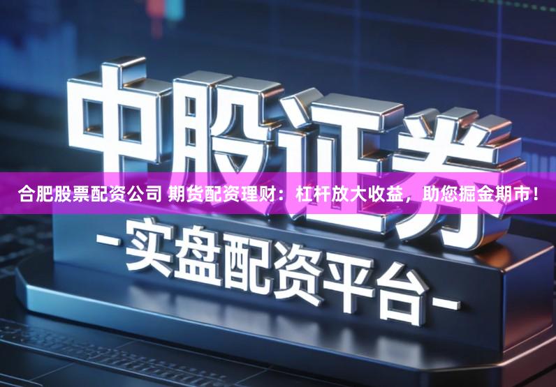 合肥股票配资公司 期货配资理财：杠杆放大收益，助您掘金期市！