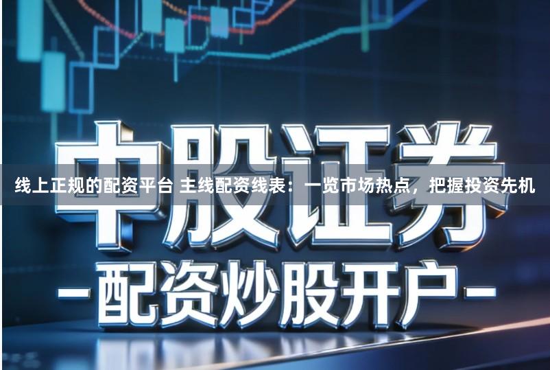 线上正规的配资平台 主线配资线表:一览市场热点,把握投资先机