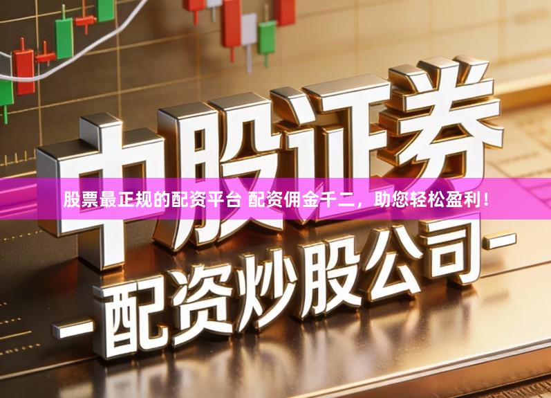 股票最正规的配资平台 配资佣金千二，助您轻松盈利！