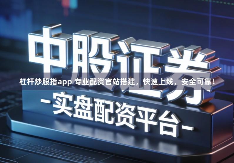 杠杆炒股指app 专业配资官站搭建,快速上线,安全可靠!