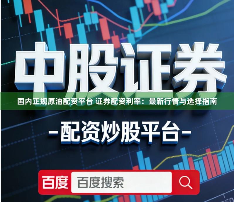 国内正规原油配资平台 证券配资利率：最新行情与选择指南