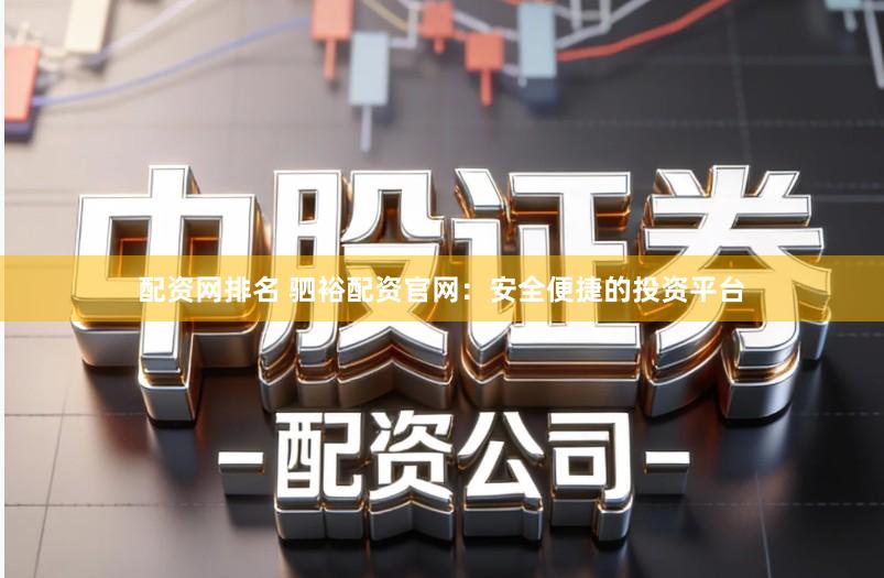 配资网排名 驷裕配资官网:安全便捷的投资平台