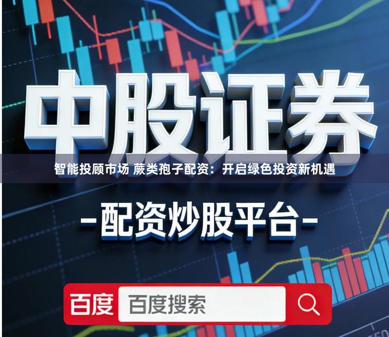 智能投顾市场 蕨类孢子配资:开启绿色投资新机遇