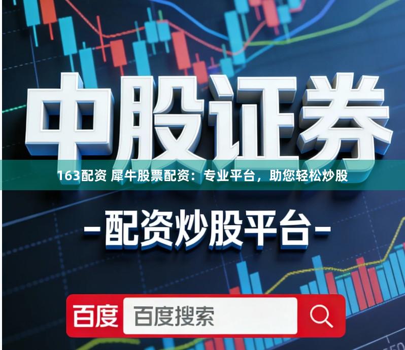 163配资 犀牛股票配资：专业平台，助您轻松炒股