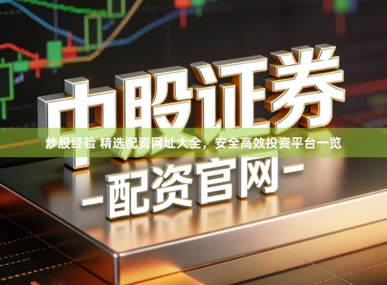炒股经验 精选配资网址大全，安全高效投资平台一览