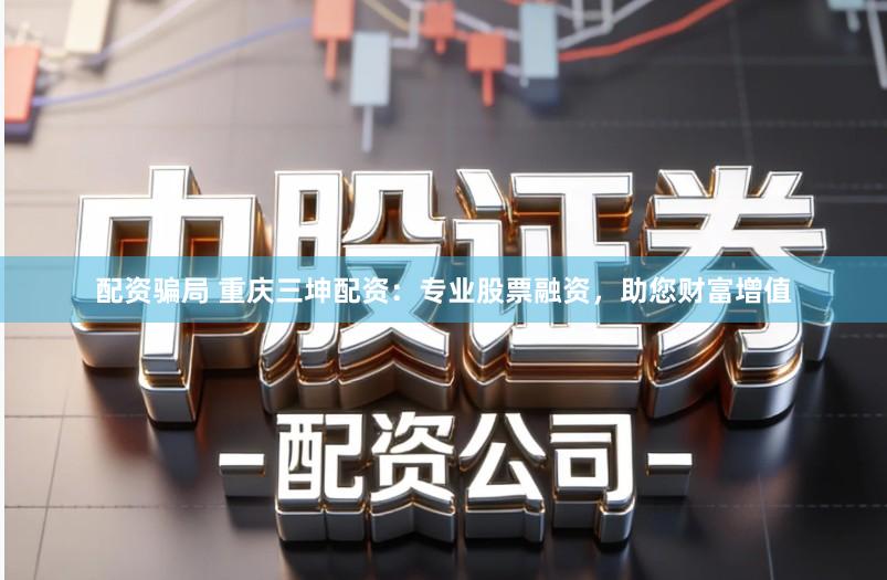 配资骗局 重庆三坤配资：专业股票融资，助您财富增值