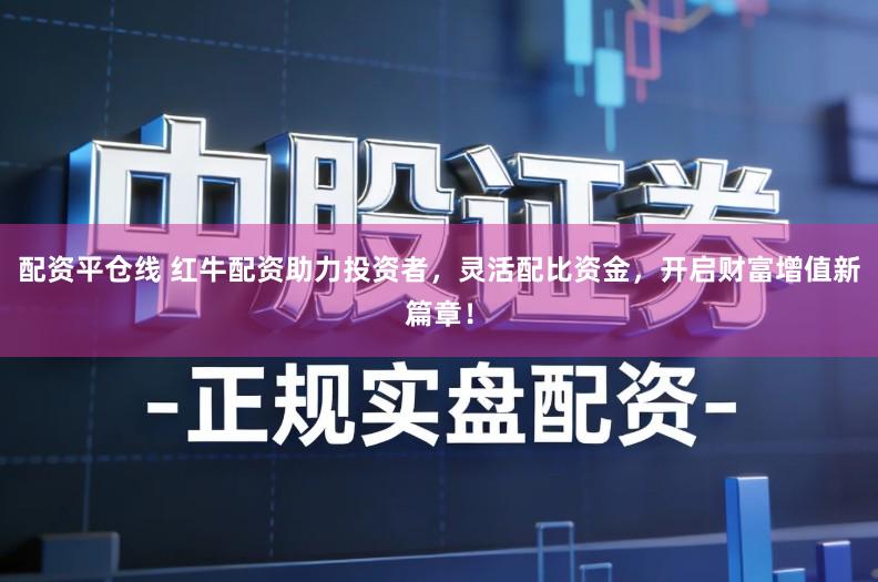 配资平仓线 红牛配资助力投资者,灵活配比资金,开启财富增值新篇章!
