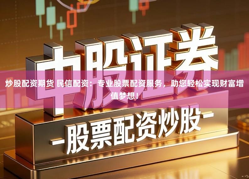 炒股配资期货 民信配资:专业股票配资服务,助您轻松实现财富增值梦想!