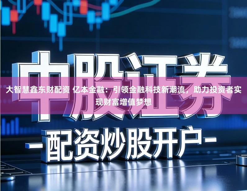 大智慧鑫东财配资 亿本金融：引领金融科技新潮流，助力投资者实现财富增值梦想