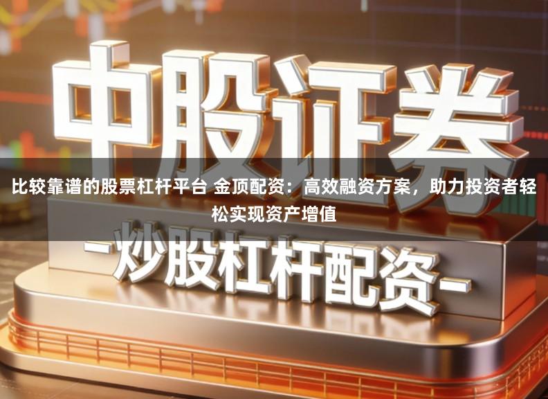 比较靠谱的股票杠杆平台 金顶配资:高效融资方案,助力投资者轻松实现资产增值