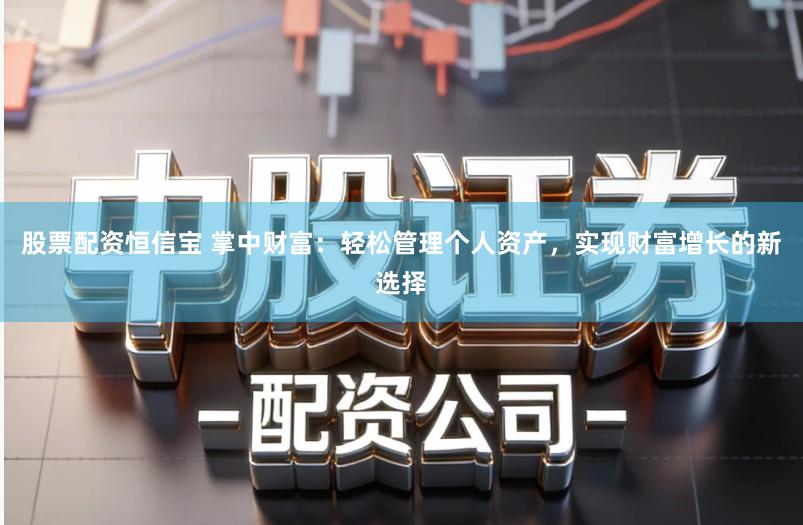 股票配资恒信宝 掌中财富:轻松管理个人资产,实现财富增长的新选择