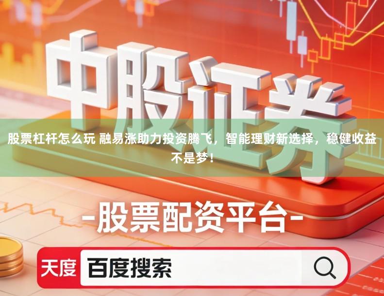 股票杠杆怎么玩 融易涨助力投资腾飞，智能理财新选择，稳健收益不是梦！