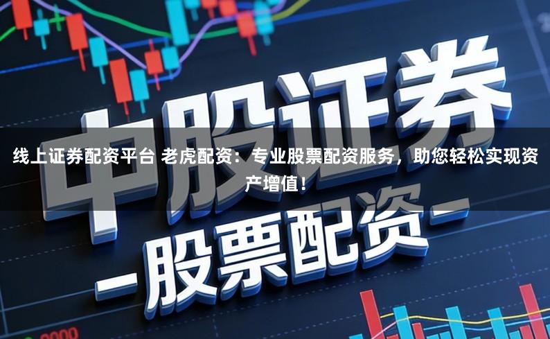 线上证券配资平台 老虎配资:专业股票配资服务,助您轻松实现资产增值!