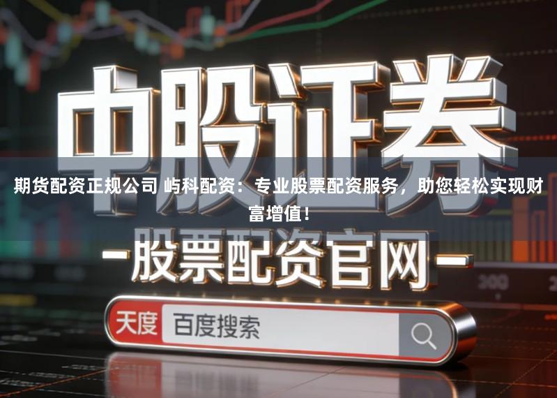 期货配资正规公司 屿科配资:专业股票配资服务,助您轻松实现财富增值!