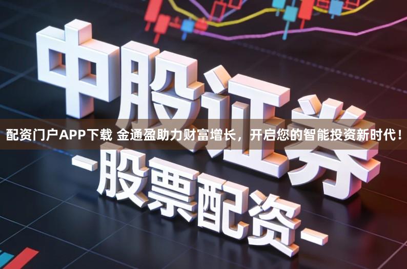 配资门户APP下载 金通盈助力财富增长，开启您的智能投资新时代！