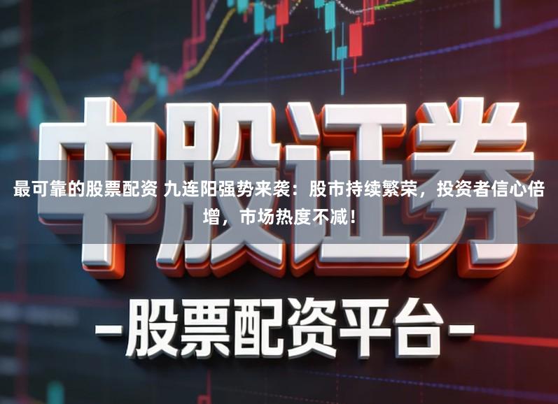 最可靠的股票配资 九连阳强势来袭：股市持续繁荣，投资者信心倍增，市场热度不减！