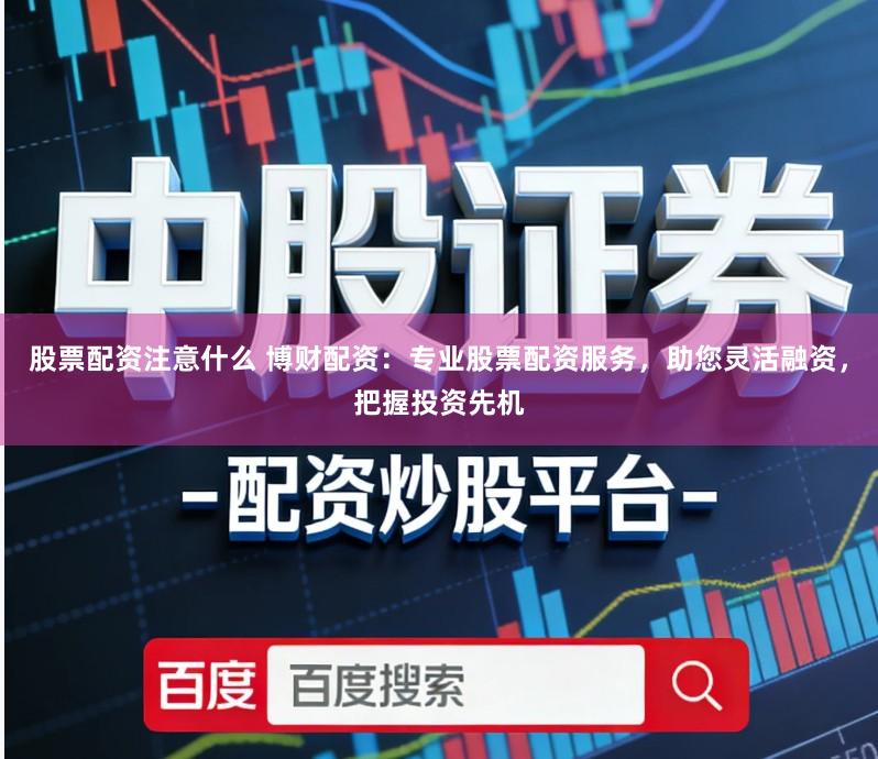 股票配资注意什么 博财配资:专业股票配资服务,助您灵活融资,把握投资先机