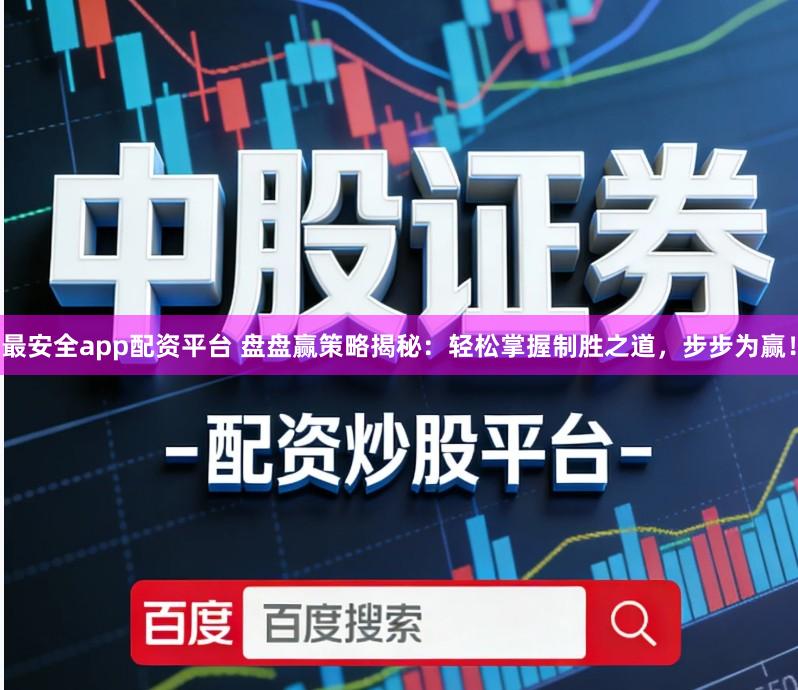 最安全app配资平台 盘盘赢策略揭秘:轻松掌握制胜之道,步步为赢!