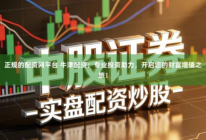 正规的配资网平台 牛津配资：专业投资助力，开启您的财富增值之旅！