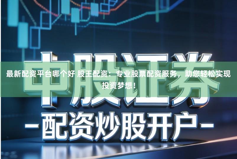 最新配资平台哪个好 股王配资：专业股票配资服务，助您轻松实现投资梦想！