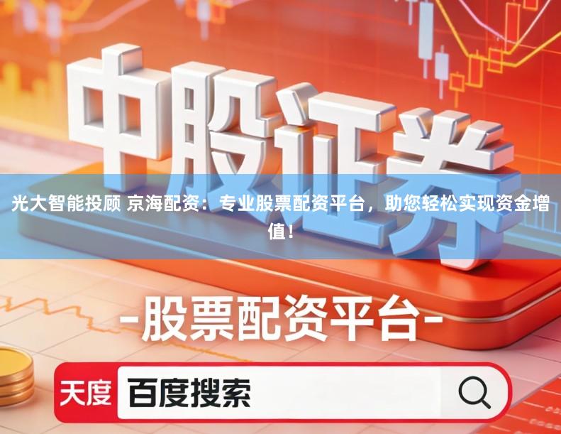 光大智能投顾 京海配资：专业股票配资平台，助您轻松实现资金增值！