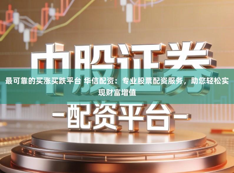 最可靠的买涨买跌平台 华信配资:专业股票配资服务,助您轻松实现财富增值