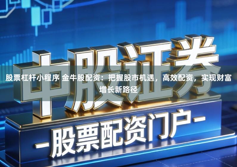 股票杠杆小程序 金牛股配资：把握股市机遇，高效配资，实现财富增长新路径