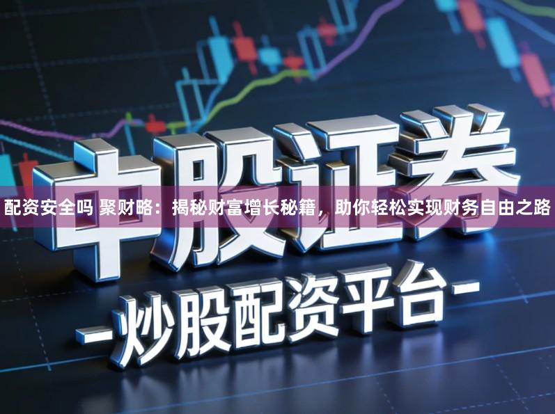 配资安全吗 聚财略：揭秘财富增长秘籍，助你轻松实现财务自由之路