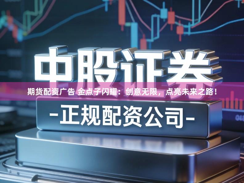 期货配资广告 金点子闪耀：创意无限，点亮未来之路！