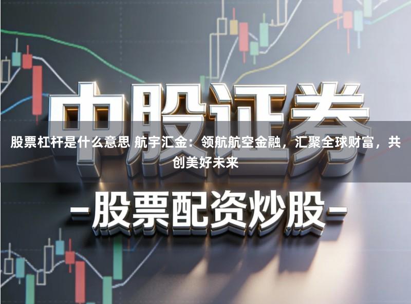 股票杠杆是什么意思 航宇汇金：领航航空金融，汇聚全球财富，共创美好未来