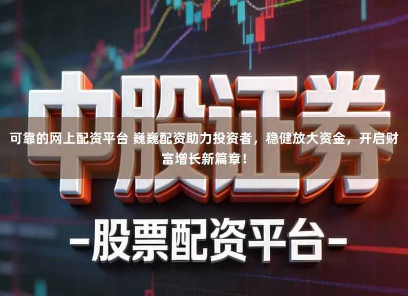 可靠的网上配资平台 巍巍配资助力投资者,稳健放大资金,开启财富增长新篇章!