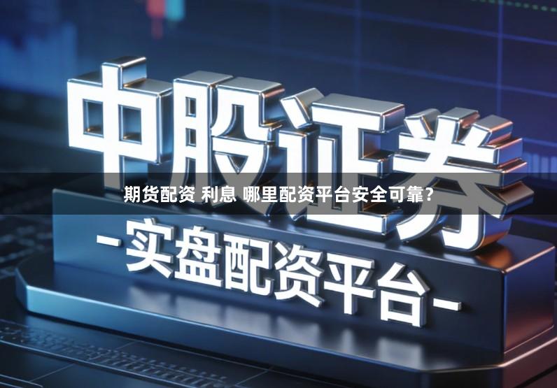 期货配资 利息 哪里配资平台安全可靠?