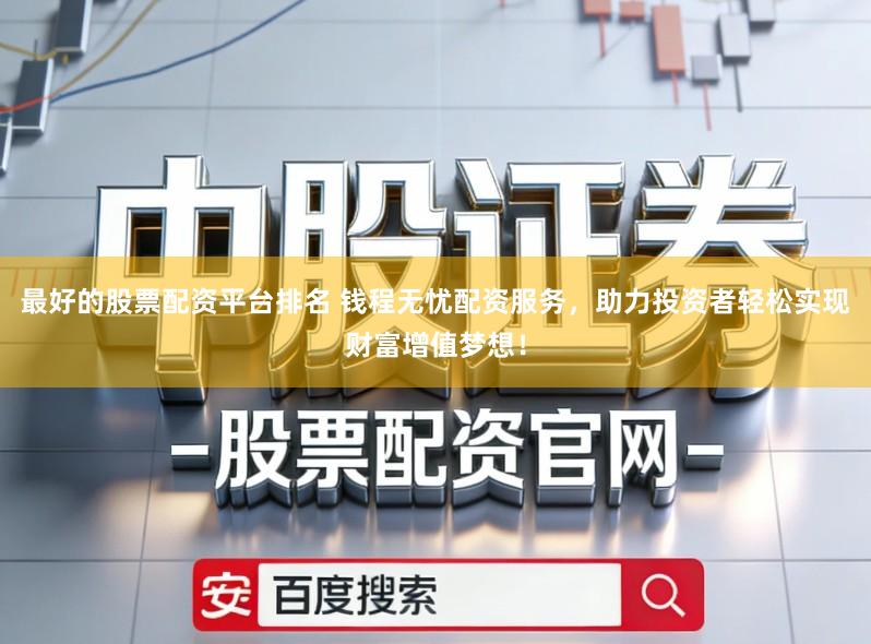 最好的股票配资平台排名 钱程无忧配资服务，助力投资者轻松实现财富增值梦想！