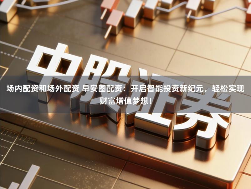 场内配资和场外配资 早安图配资：开启智能投资新纪元，轻松实现财富增值梦想！
