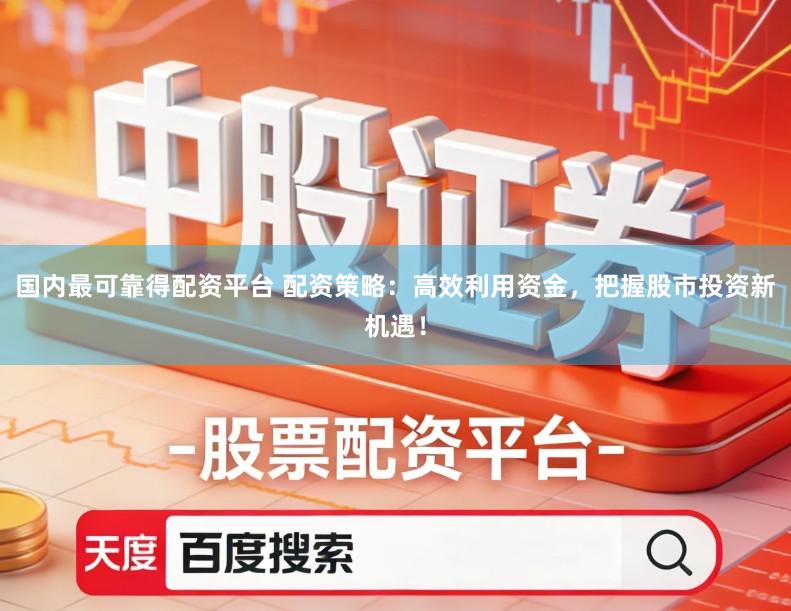 国内最可靠得配资平台 配资策略：高效利用资金，把握股市投资新机遇！