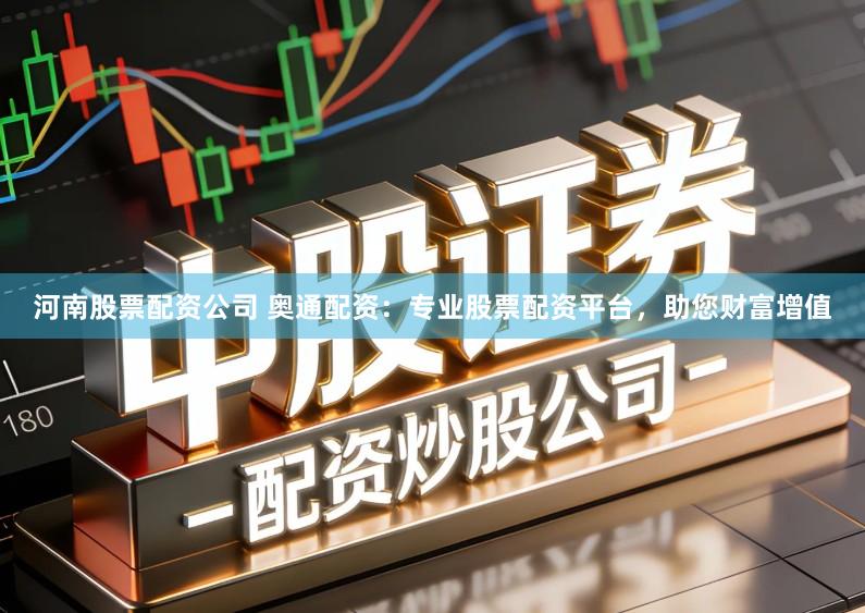 河南股票配资公司 奥通配资:专业股票配资平台,助您财富增值