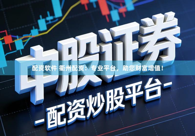 配资软件 衢州配资：专业平台，助您财富增值！