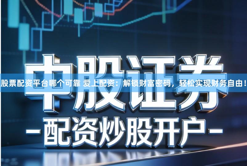 股票配资平台哪个可靠 爱上配资：解锁财富密码，轻松实现财务自由！