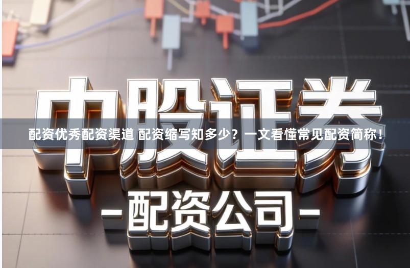 配资优秀配资渠道 配资缩写知多少？一文看懂常见配资简称！