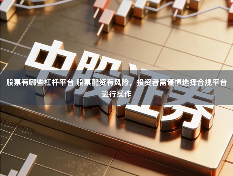 股票有哪些杠杆平台 股票配资有风险,投资者需谨慎选择合规平台进行操作
