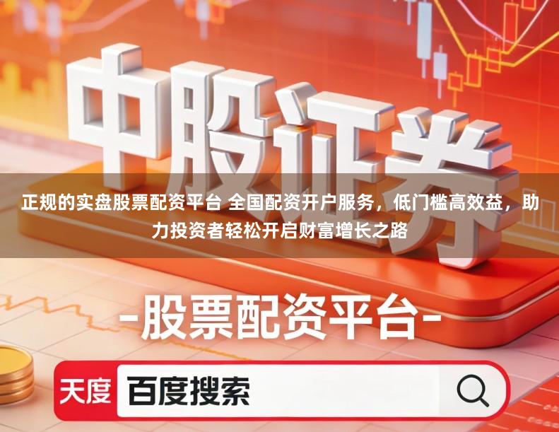 正规的实盘股票配资平台 全国配资开户服务,低门槛高效益,助力投资者轻松开启财富增长之路